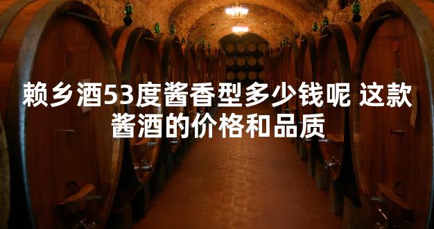 赖乡酒53度酱香型多少钱呢 这款酱酒的价格和品质